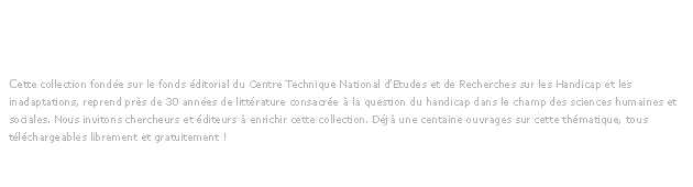 HANDICAP ET INADAPTATION
Présentation de la collection. par M. Marc Maudinet, directeur, CTNERHI, [Centre Technique National d’Etudes et de Recherches sur les Handicap et les inadaptations],Paris.
Cette collection fondée sur le fonds éditorial du Centre Technique National d’Etudes et de Recherches sur les Handicap et les inadaptations, reprend près de 30 années de littérature consacrée à la question du handicap dans le champ des sciences humaines et sociales. Nous invitons chercheurs et éditeurs à enrichir cette collection. Déjà une centaine ouvrages sur cette thématique, tous téléchargeables librement et gratuitement ! 
http://classiques.uqac.ca/contemporains/handicap_et_inadaptation/index.html
http://www.facebook.com/ext/share.php?sid=181807090116&h=n2_rt&u=ghYcs&ref=mf