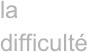 la difficulté